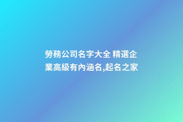 勞務公司名字大全 精選企業高級有內涵名,起名之家-第1張-公司起名-玄機派